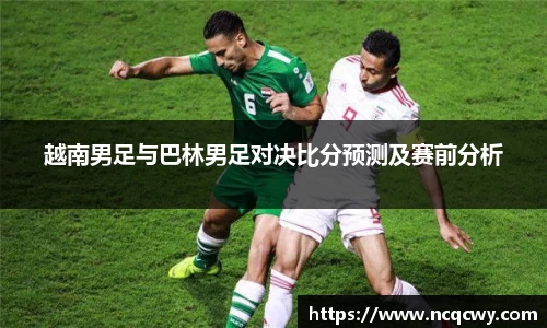 越南男足与巴林男足对决比分预测及赛前分析