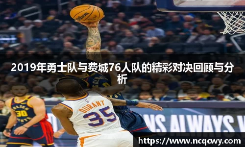2019年勇士队与费城76人队的精彩对决回顾与分析