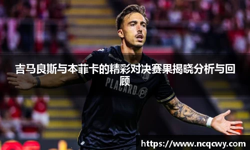 吉马良斯与本菲卡的精彩对决赛果揭晓分析与回顾